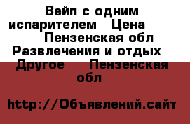 Вейп с одним испарителем › Цена ­ 1 000 - Пензенская обл. Развлечения и отдых » Другое   . Пензенская обл.